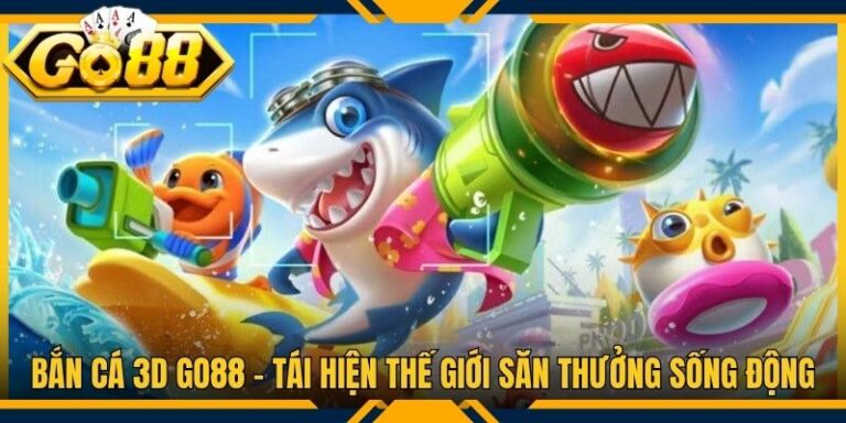 Bắn Cá 3D Go88 - Tái Hiện Thế Giới Săn Thưởng Sống Động