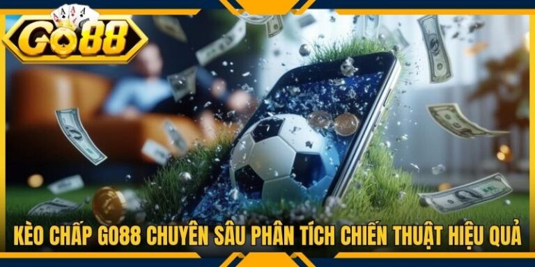 Kèo Chấp Go88 Chuyên Sâu Phân Tích Chiến Thuật Hiệu Quả