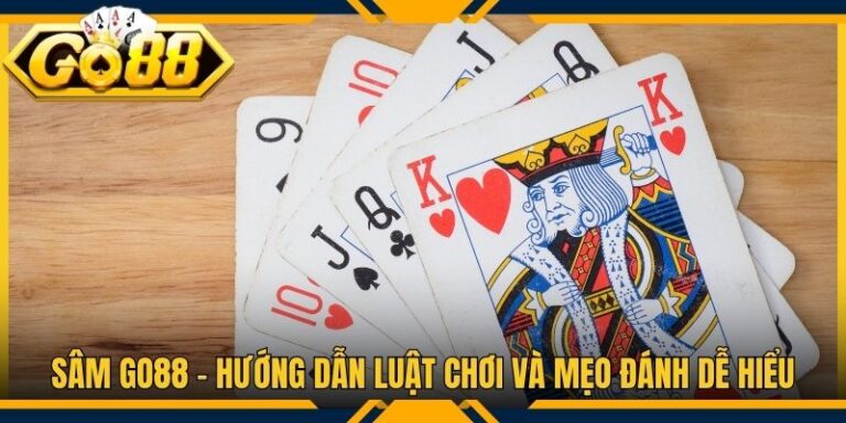 Sâm Go88 - Hướng Dẫn Luật Chơi Và Mẹo Đánh Dễ Hiểu